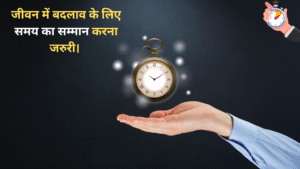 जीवन में बदलाव के लिए समय का सम्मान करना जरुरी।