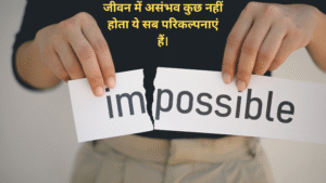 जीवन में असंभव कुछ नहीं होता ये सब परिकल्पनाएं हैं।