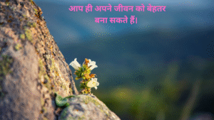 आप ही अपने जीवन को बेहतर बना सकते हैं।
