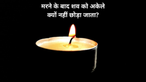 मरने के बाद शव को अकेले क्यों नहीं छोड़ा जाता?