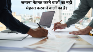 जमाना मेहनत करने वालों का नहीं मेहनत करवाने वालों का है।